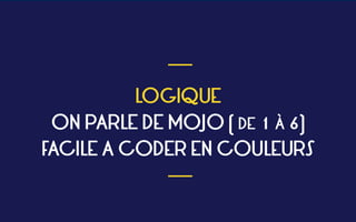 LOGIQUE 
ON PARLE DE MOJO ( DE 1 À 6) 
FACILE A CODER EN COULEURS
 ___
___
 
