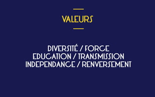  
VALEURS
 
___
___
DIVERSITÉ / FORCE 
EDUCATION / TRANSMISSION 
INDEPENDANCE / RENVERSEMENT
 