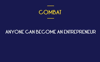  
COMBAT
 
___
___
ANYONE CAN BECOME AN ENTREPRENEUR
 