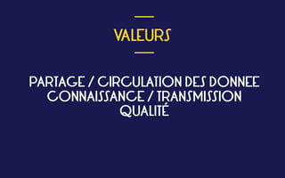  
VALEURS
 
___
___
PARTAGE / CIRCULATION DES DONNEE 
CONNAISSANCE / TRANSMISSION 
QUALITÉ 
 
