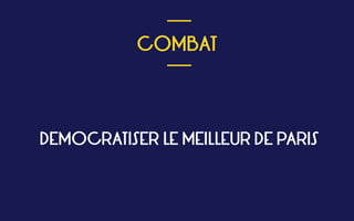  
COMBAT
 
___
___
DEMOCRATISER LE MEILLEUR DE PARIS
 