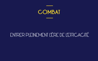  
COMBAT
 
___
___
ENTRER PLEINEMENT L’ÈRE DE L’EFFICACITÉ
 