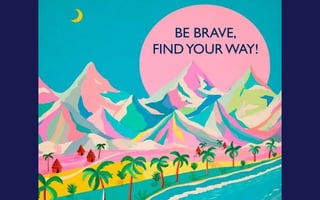  
 
BE BRAVE,
FINDYOUR WAY!
 