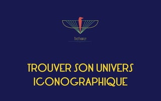 TROUVER SON UNIVERS
ICONOGRAPHIQUE
 