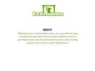 ABOUT
KidEntreprenuer was launched to raise a new generation of young
entrepreneurs and inspire them to be future business owners by
providing business kits with educational resources and everything
needed to start and run a small “Kid Business”.

 