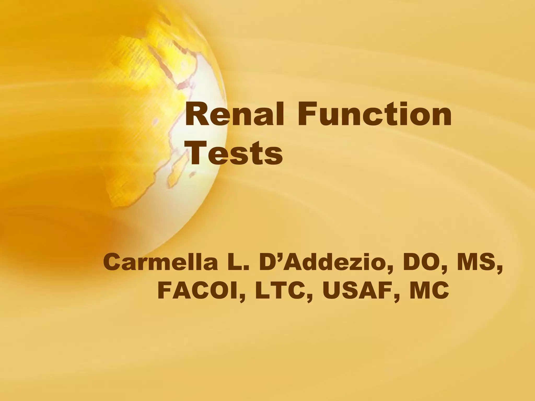 Renal Function
Tests
Carmella L. D’Addezio, DO, MS,
FACOI, LTC, USAF, MC
 