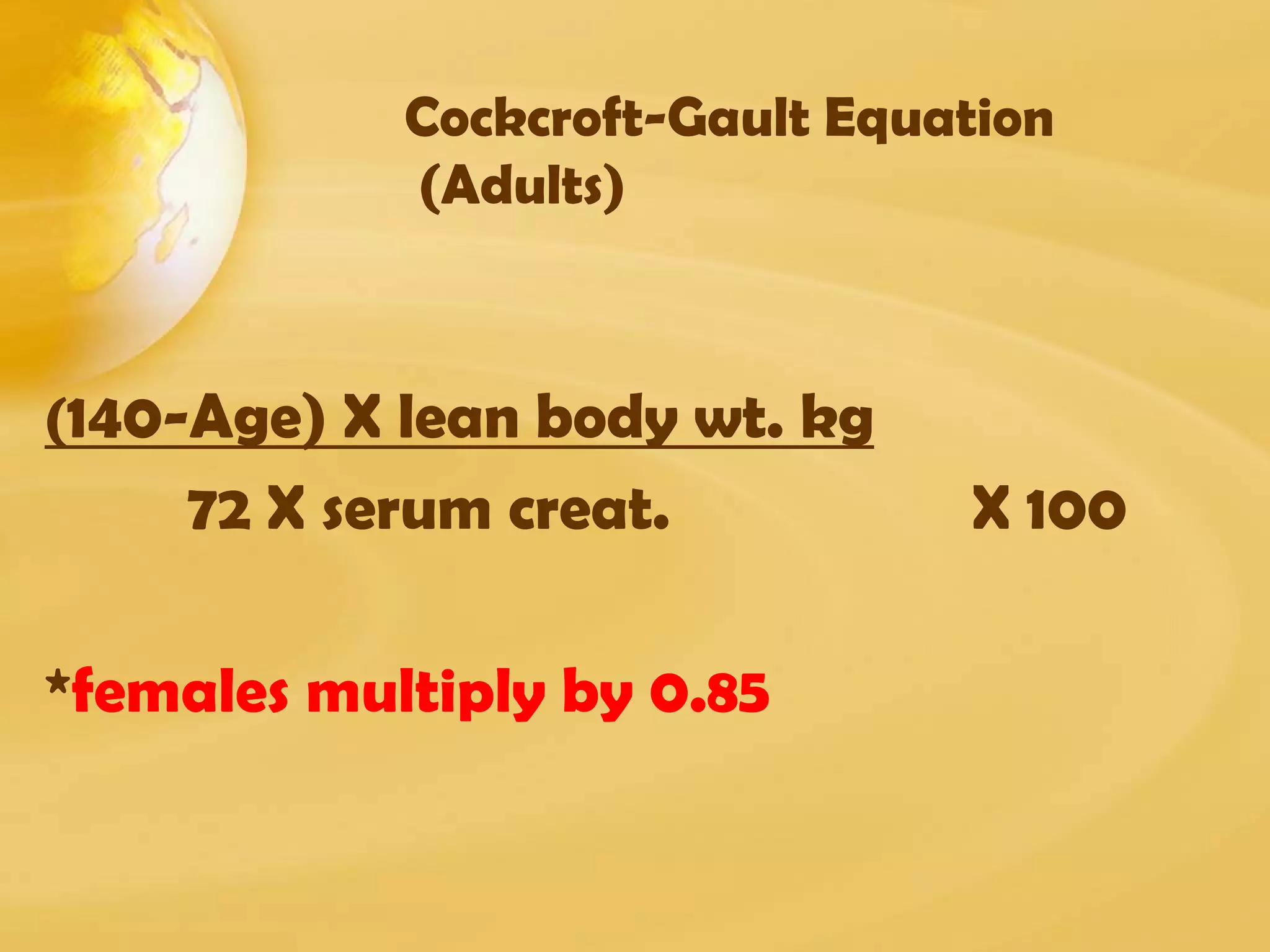Cockcroft-Gault Equation
(Adults)
(140-Age) X lean body wt. kg
72 X serum creat. X 100
*females multiply by 0.85
 