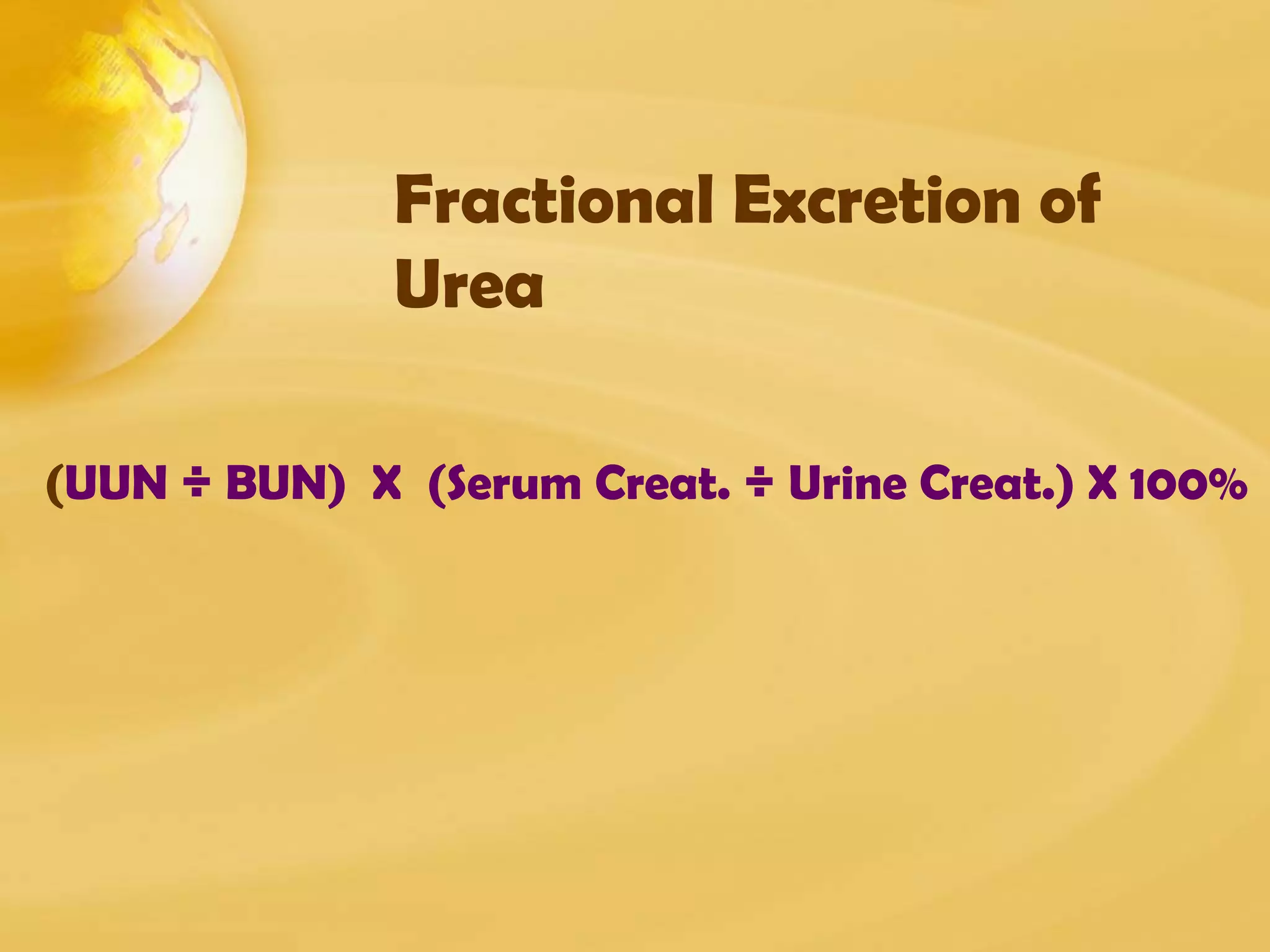 Fractional Excretion of
Urea
(UUN ÷ BUN) X (Serum Creat. ÷ Urine Creat.) X 100%
 