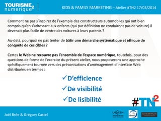 KIDS & FAMILY MARKETING – Atelier #TN2 17/03/2014
Joël Brée & Grégory Castel
Comment ne pas s’inspirer de l’exemple des co...