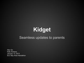 Kidget
              Seamless updates to parents


Alec Go
Kelly Sorbera
January 13, 2013
SLC Bay Area Hackathon
 
