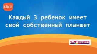 Каждый 3 ребенок имеет
свой собственный планшет
 