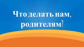 Чтоделатьнам,
родителям?
 