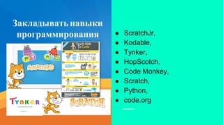 Закладыватьнавыки
программирования ● ScratchJr,
● Kodable,
● Tynker,
● HopScotch,
● Code Monkey,
● Scratch,
● Python,
● сode.org
 