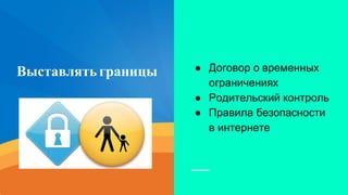 Выставлятьграницы ● Договор о временных
ограничениях
● Родительский контроль
● Правила безопасности
в интернете
 