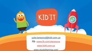 yulia.tarasova@kidit.com.ua
FB - www.fb.com/ytarasova
www.kidit.com.ua
www.studylikeninja.com
 