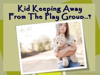 Kid Keeping AwayKid Keeping Away
From The Play Group..?From The Play Group..?
 