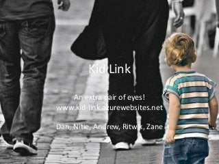 Kid Link
An extra pair of eyes!
www.kid-link.azurewebsites.net
Dan, Nitie, Andrew, Ritwik, Zane
 