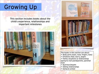 Growing Up
 This section includes books about the
  child’s experience, relationships and
          important milestones

...