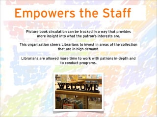 Empowers the Staff
    Picture book circulation can be tracked in a way that provides
          more insight into what the...