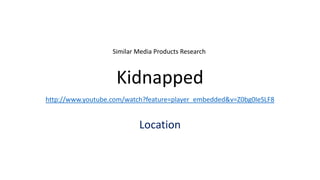 Similar Media Products Research



                    Kidnapped
http://www.youtube.com/watch?feature=player_embedded&v=Z0bg0IeSLF8


                           Location
 