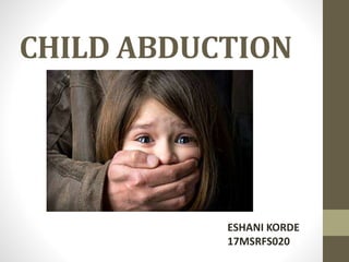 CHILD ABDUCTION
ESHANI KORDE
17MSRFS020
 