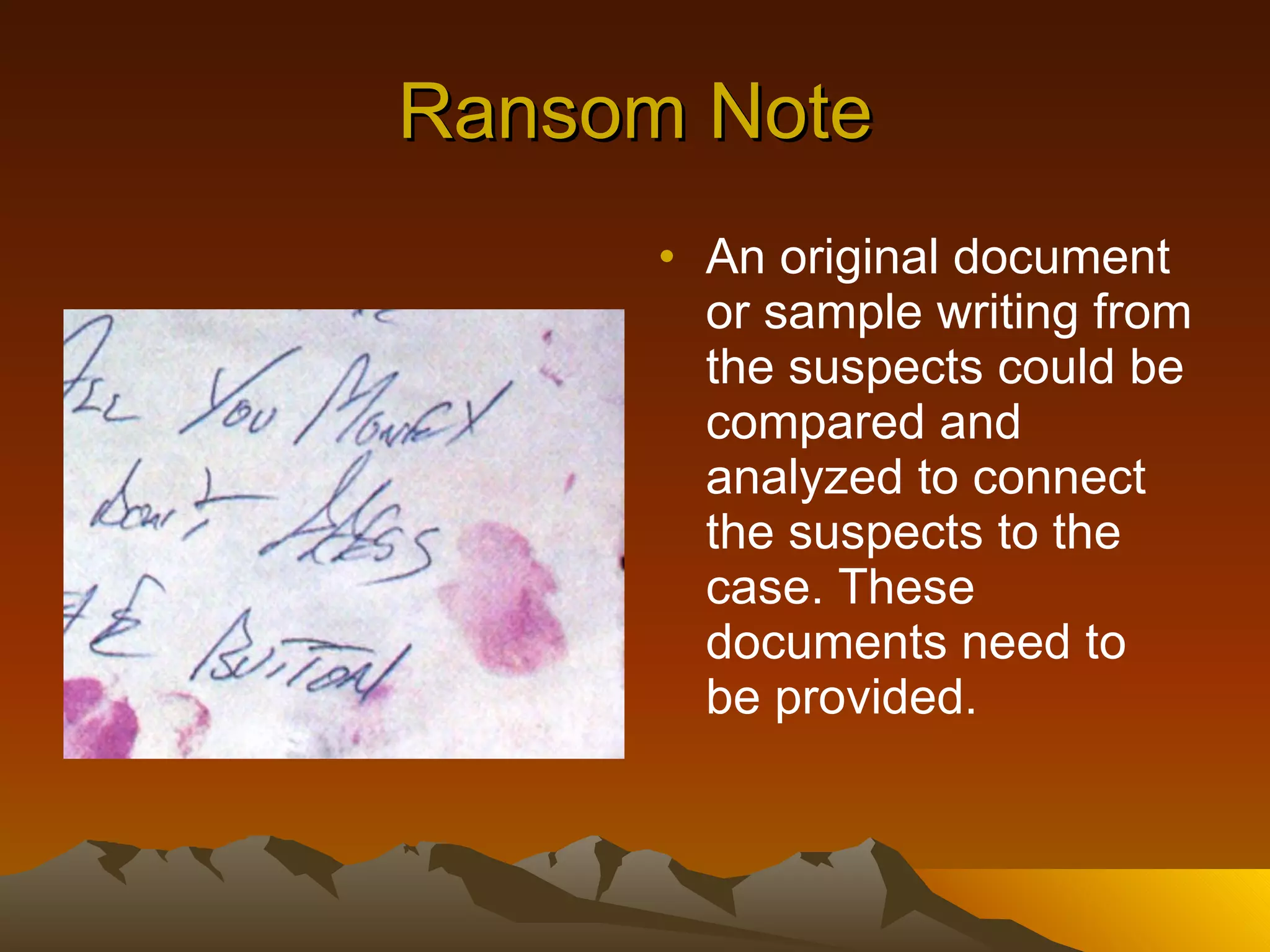 Ransom Note An original document or sample writing from the suspects could be compared and analyzed to connect the suspects to the case. These documents need to be provided. 