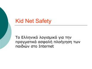 Kid Net Safety
Το Ελληνικό λογισμικό για την
πραγματικά ασφαλή πλοήγηση των
παιδιών στο Internet
 