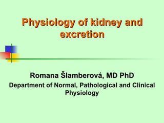 Physiology of kidney and
           excretion



      Romana Šlamberová, MD PhD
Department of Normal, Pathological and Clinical
                 Physiology
 