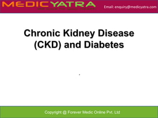Email: enquiry@medicyatra.com




Chronic Kidney Disease
  (CKD) and Diabetes

                      .




    Copyright @ Forever Medic Online Pvt. Ltd
 