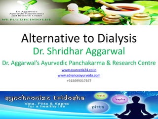 Alternative to Dialysis
Dr. Shridhar Aggarwal
Dr. Aggarwal’s Ayurvedic Panchakarma & Research Centre
www.ayurveda24.co.in
www.advanceayurveda.com
+918699017567
 