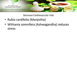 Decrease Cardiovascular risks
• Rubia cardifolia (Manjistha)
• Withania somnifera (Ashwagandha) reduces
stress
 