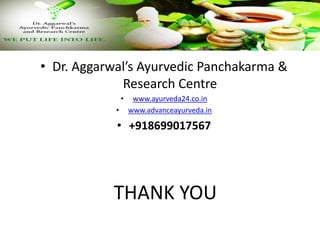 THANK YOU
• Dr. Aggarwal’s Ayurvedic Panchakarma &
Research Centre
• www.ayurveda24.co.in
• www.advanceayurveda.in
• +918699017567
 