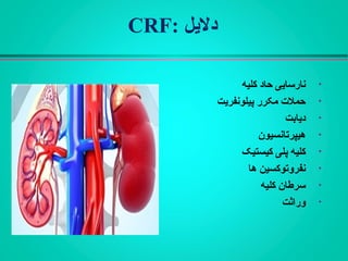 ‫دلیل‬:CRF
•‫کلیه‬ ‫حاد‬ ‫نارسایی‬
•‫پیلونفریت‬ ‫مکرر‬ ‫حملت‬
•‫دیابت‬
•‫هیپرتانسیون‬
•‫کیستیک‬ ‫پلی‬ ‫کلیه‬
•‫ها‬ ‫نفروتوکسین‬
•‫کلیه‬ ‫سرطان‬
•‫وراثت‬
 
