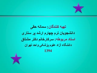 ‫کنندگان‬ ‫تهيه‬‫حقی‬ ‫سمانه‬ :
‫ستاری‬ ‫پر‬ ‫ارشد‬ ‫چهارم‬ ‫ترم‬ ‫دانشجویان‬
‫مربوطه‬ ‫استاد‬‫مشتاق‬ ‫دکتر‬ ‫سرکارخانم‬ :
‫تهران‬ ‫واحد‬ ‫پزشکی‬ ‫علوم‬ ‫آزاد‬ ‫دانشگاه‬
1394
 