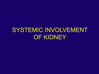 SYSTEMIC INVOLVEMENT
OF KIDNEY
 