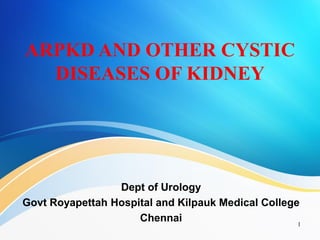 ARPKD AND OTHER CYSTIC
DISEASES OF KIDNEY
Dept of Urology
Govt Royapettah Hospital and Kilpauk Medical College
Chennai 1
 