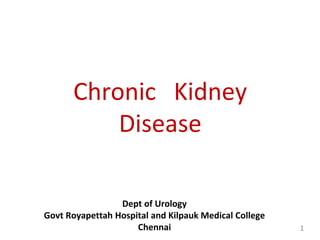 Chronic Kidney
Disease
Dept of Urology
Govt Royapettah Hospital and Kilpauk Medical College
Chennai 1
 
