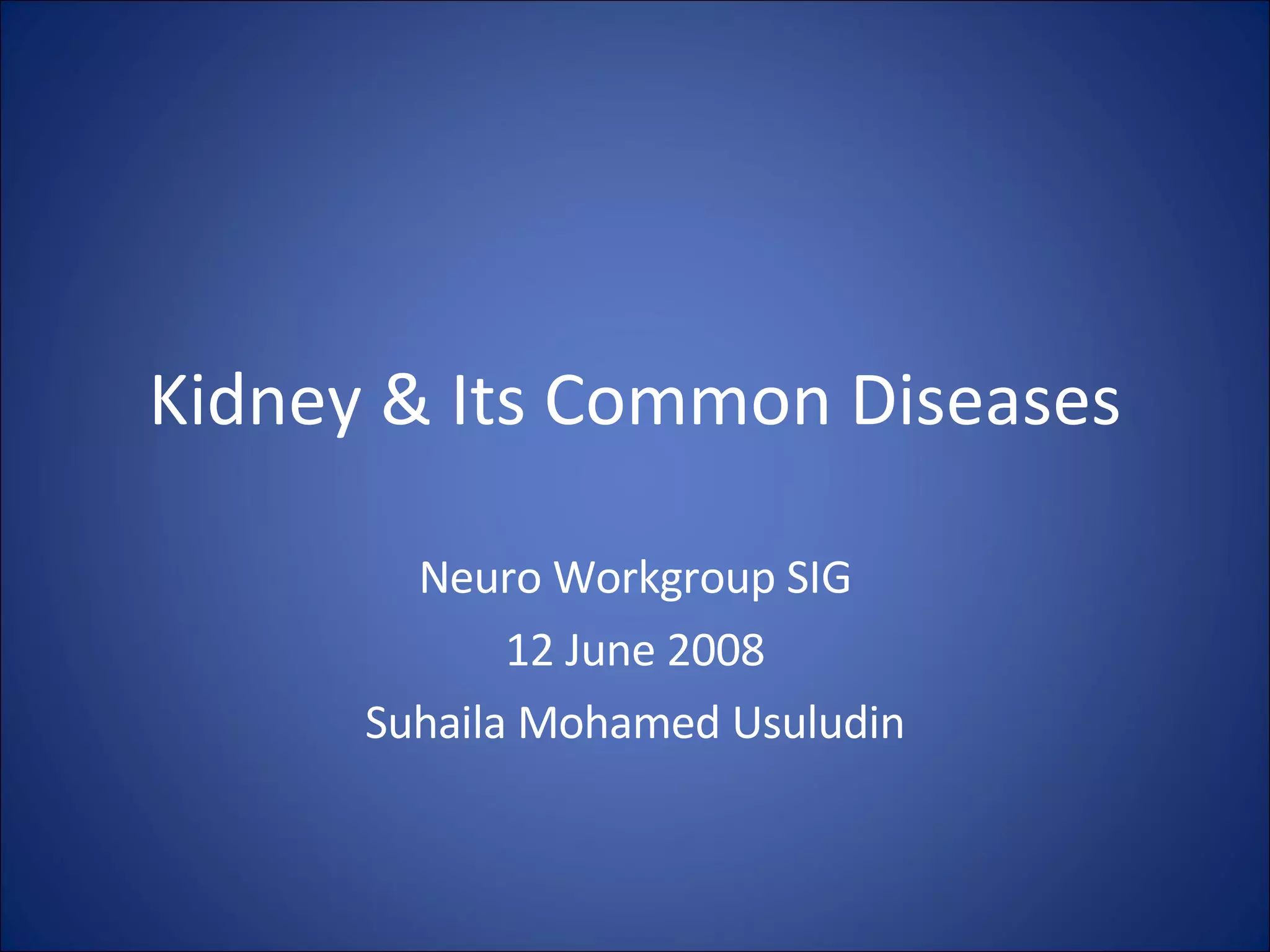 Kidney & Its Common Diseases Neuro Workgroup SIG 12 June 2008 Suhaila Mohamed Usuludin 