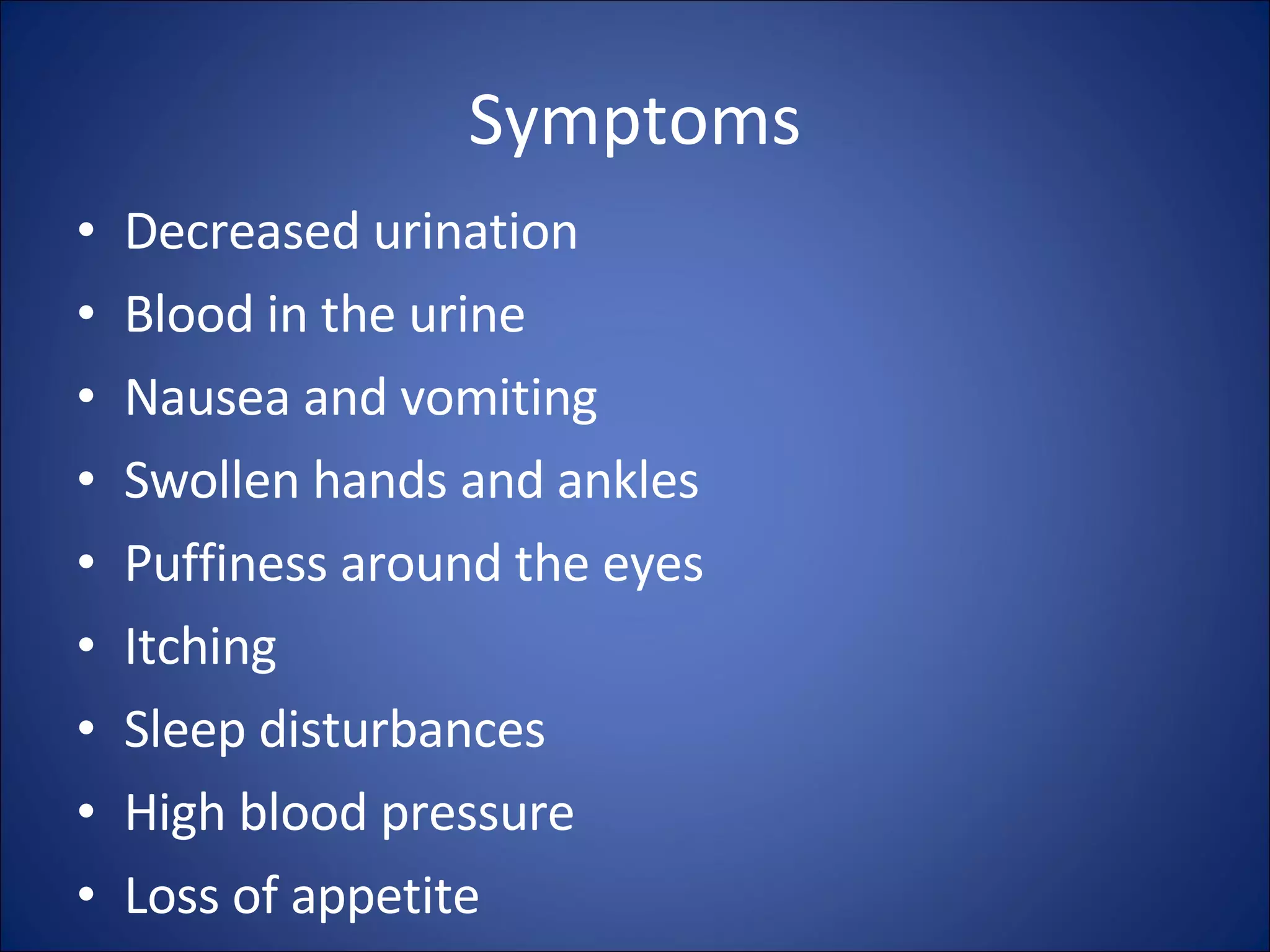 Symptoms Decreased urination Blood in the urine Nausea and vomiting Swollen hands and ankles Puffiness around the eyes Itching Sleep disturbances High blood pressure Loss of appetite 