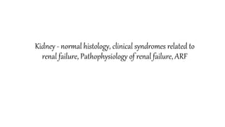 Kidney - normal histology, clinical syndromes related to
renal failure, Pathophysiology of renal failure, ARF
 
