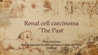 Renal cell carcinoma
‘The Past’
Dept of Urology
Govt Royapettah Hospital and Kilpauk Medical College
Chennai
 