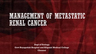 MANAGEMENT OF METASTATIC
RENAL CANCER
Dept of Urology
Govt Royapettah Hospital and Kilpauk Medical College
Chennai
 