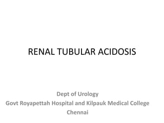 RENAL TUBULAR ACIDOSIS
Dept of Urology
Govt Royapettah Hospital and Kilpauk Medical College
Chennai
 