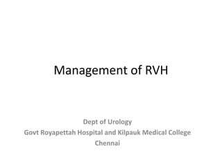 Management of RVH
Dept of Urology
Govt Royapettah Hospital and Kilpauk Medical College
Chennai
 