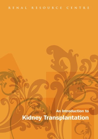 R E N A L   R E S O U R C E   C E N T R E




                        An Introduction to
      Kidney Transplantation
 