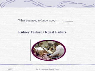 What you need to know about…………….


           Kidney Failure / Renal Failure




03/23/11              By Occupational Health Team
 