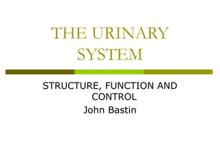 THE URINARY SYSTEM STRUCTURE, FUNCTION AND CONTROL John Bastin 
