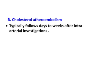 B. Cholesterol atheroembolism
 Typically follows days to weeks after intra-
 arterial investigations .
 