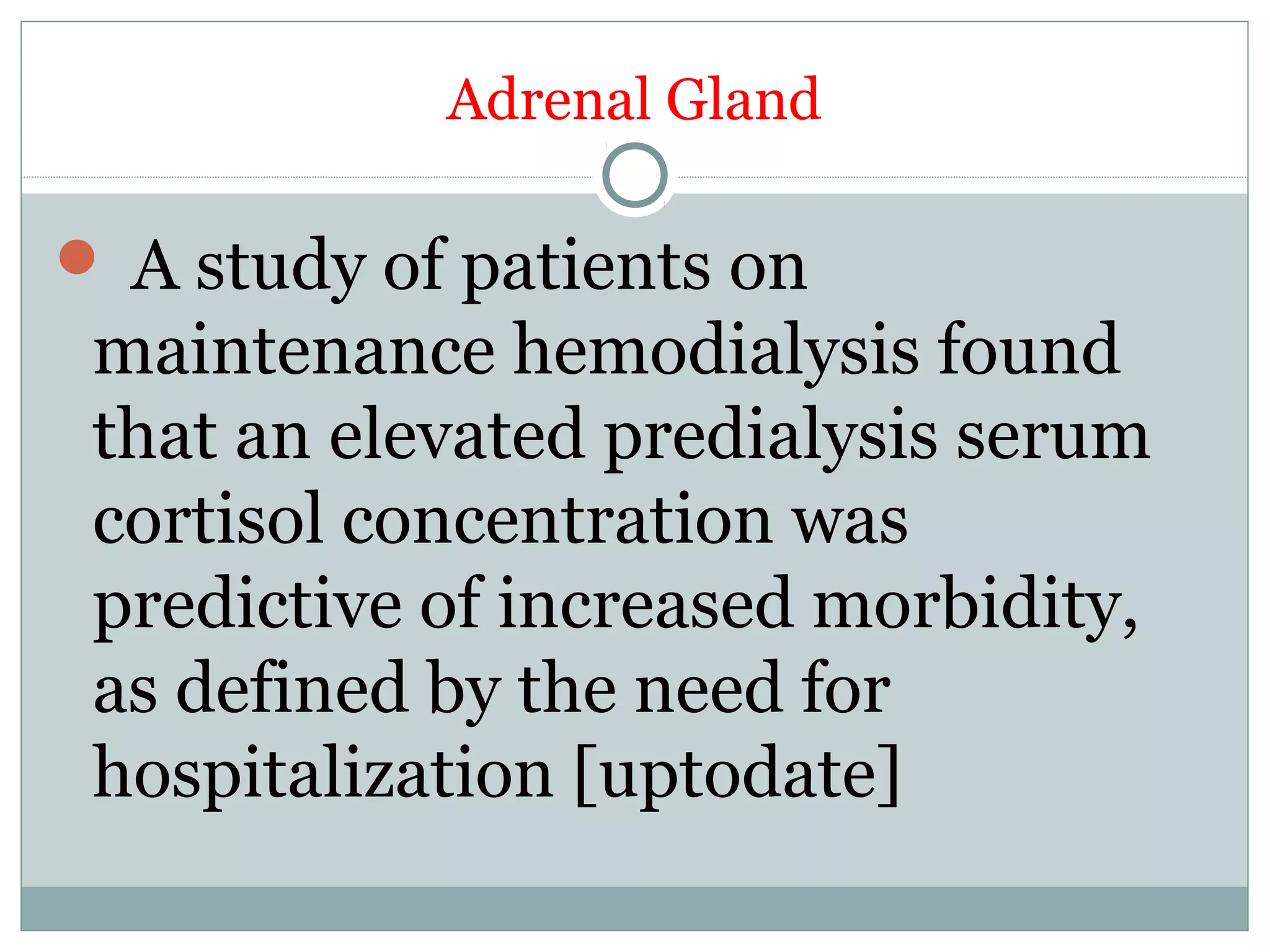 Adrenal Gland
 A study of patients on
maintenance hemodialysis found
that an elevated predialysis serum
cortisol concentration was
predictive of increased morbidity,
as defined by the need for
hospitalization [uptodate]
 