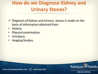 How do we Diagnose Kidney and
Urinary Stones?
 Diagnosis of kidney and Urinary stones is made on the
basis of information obtained from.
• History.
• Physical examination.
• Urinalysis.
• Imaging Studies.
 
